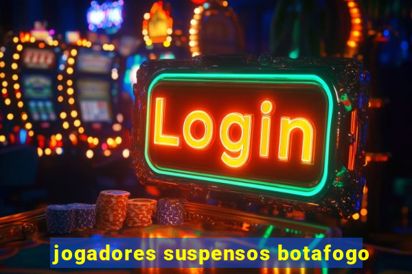 jogadores suspensos botafogo